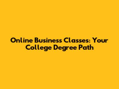 Online Business Classes: Your College Degree Path