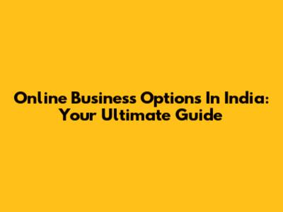 Online Business Options In India: Your Ultimate Guide