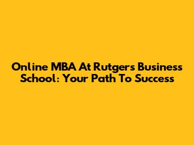 Online MBA At Rutgers Business School: Your Path To Success
