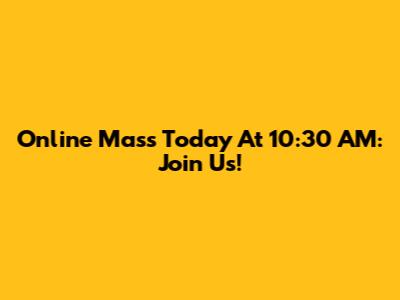 Online Mass Today At 10:30 AM: Join Us!
