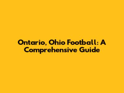 Ontario, Ohio Football: A Comprehensive Guide