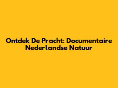 Ontdek De Pracht: Documentaire Nederlandse Natuur