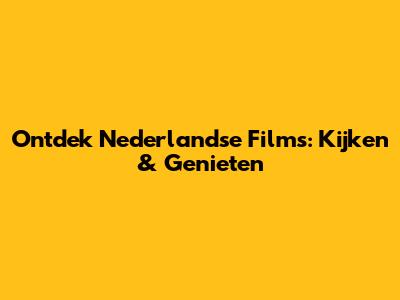 Ontdek Nederlandse Films: Kijken & Genieten