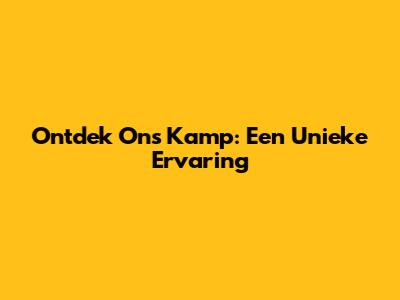 Ontdek Ons Kamp: Een Unieke Ervaring