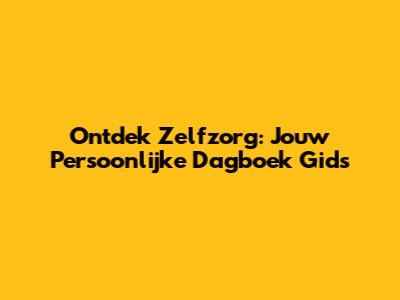 Ontdek Zelfzorg: Jouw Persoonlijke Dagboek Gids