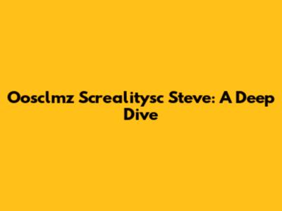 Oosclmz Screalitysc Steve: A Deep Dive