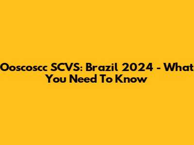 Ooscoscc SCVS: Brazil 2024 - What You Need To Know