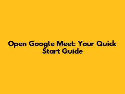 Open Google Meet: Your Quick Start Guide