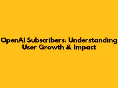 OpenAI Subscribers: Understanding User Growth & Impact