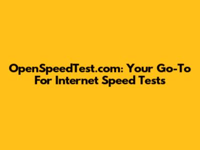OpenSpeedTest.com: Your Go-To For Internet Speed Tests