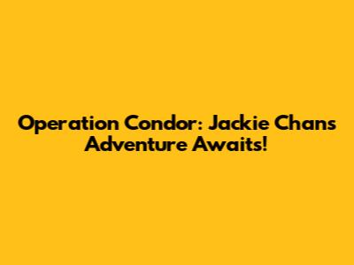 Operation Condor: Jackie Chan's Adventure Awaits!