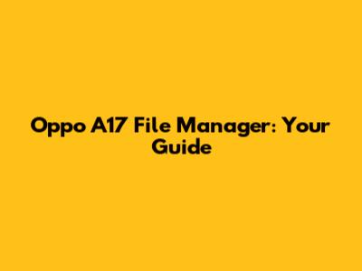Oppo A17 File Manager: Your Guide