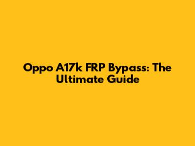 Oppo A17k FRP Bypass: The Ultimate Guide