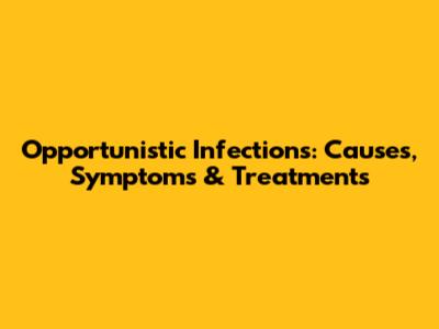 Opportunistic Infections: Causes, Symptoms & Treatments