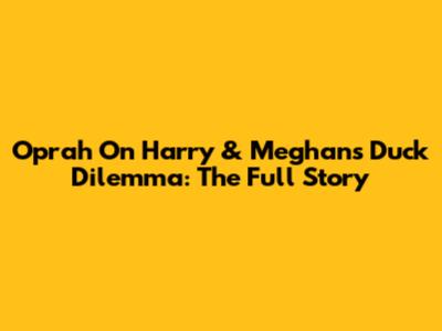 Oprah On Harry & Meghan's Duck Dilemma: The Full Story