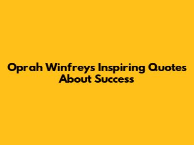 Oprah Winfrey's Inspiring Quotes About Success
