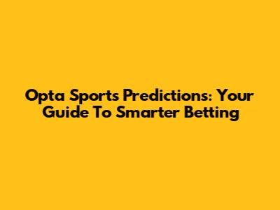 Opta Sports Predictions: Your Guide To Smarter Betting
