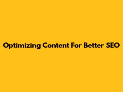Optimizing Content For Better SEO