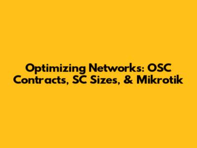 Optimizing Networks: OSC Contracts, SC Sizes, & Mikrotik