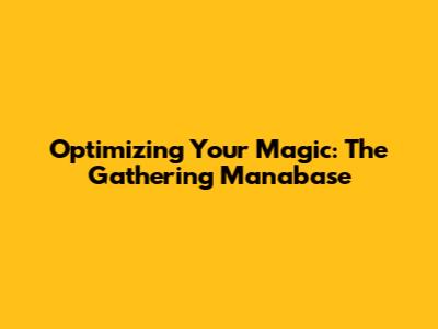 Optimizing Your Magic: The Gathering Manabase