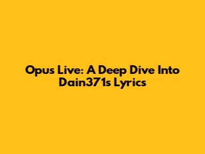 Opus Live: A Deep Dive Into Dain371's Lyrics