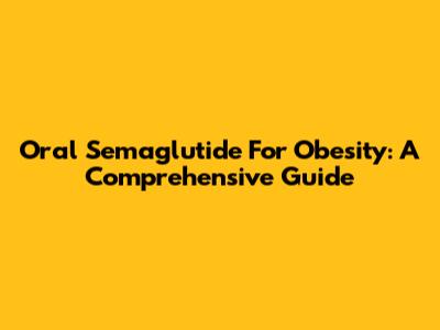 Oral Semaglutide For Obesity: A Comprehensive Guide