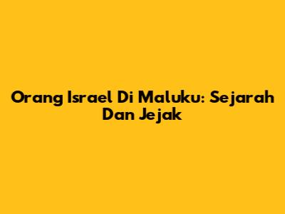 Orang Israel Di Maluku: Sejarah Dan Jejak