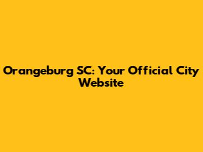 Orangeburg SC: Your Official City Website