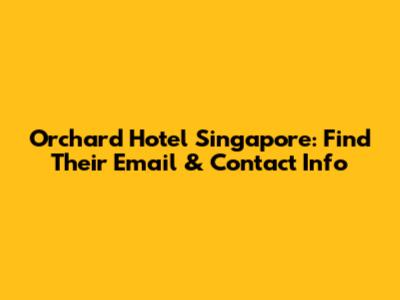 Orchard Hotel Singapore: Find Their Email & Contact Info