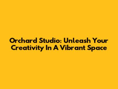 Orchard Studio: Unleash Your Creativity In A Vibrant Space