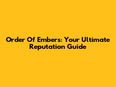 Order Of Embers: Your Ultimate Reputation Guide