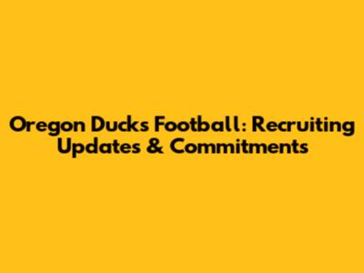 Oregon Ducks Football: Recruiting Updates & Commitments