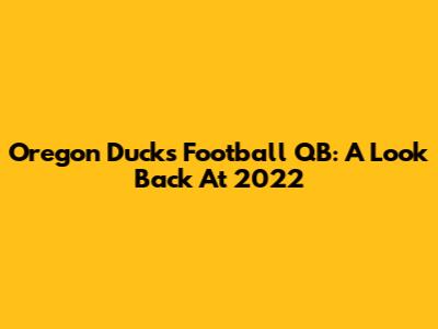 Oregon Ducks Football QB: A Look Back At 2022
