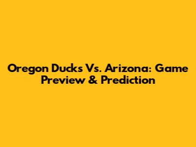 Oregon Ducks Vs. Arizona: Game Preview & Prediction