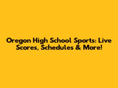 Oregon High School Sports: Live Scores, Schedules & More!