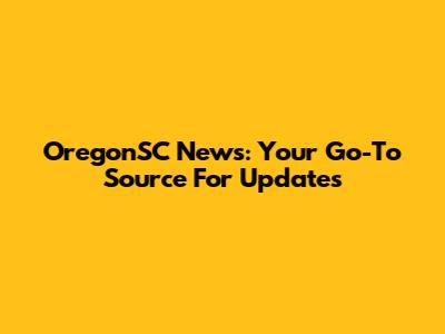 OregonSC News: Your Go-To Source For Updates