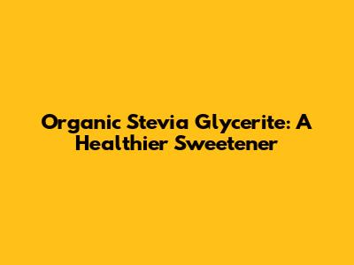 Organic Stevia Glycerite: A Healthier Sweetener