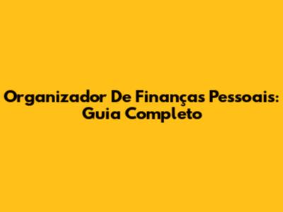 Organizador De Finanças Pessoais: Guia Completo