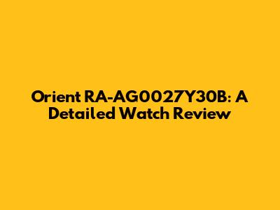Orient RA-AG0027Y30B: A Detailed Watch Review