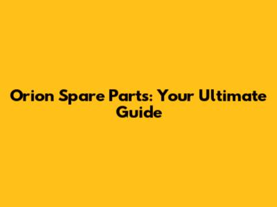 Orion Spare Parts: Your Ultimate Guide