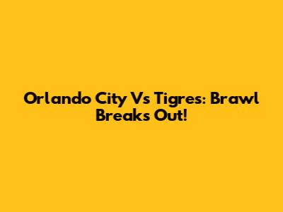 Orlando City Vs Tigres: Brawl Breaks Out!