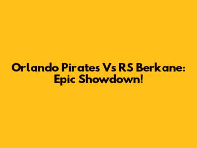 Orlando Pirates Vs RS Berkane: Epic Showdown!
