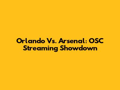 Orlando Vs. Arsenal: OSC Streaming Showdown
