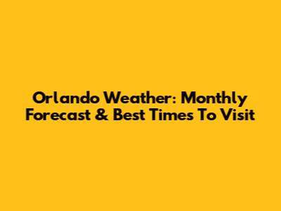 Orlando Weather: Monthly Forecast & Best Times To Visit