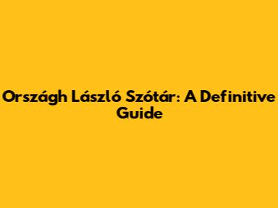 Országh László Szótár: A Definitive Guide