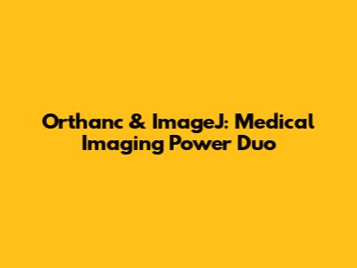 Orthanc & ImageJ: Medical Imaging Power Duo