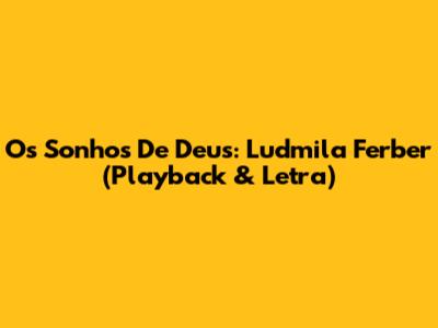 Os Sonhos De Deus: Ludmila Ferber (Playback & Letra)