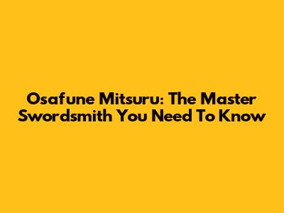 Osafune Mitsuru: The Master Swordsmith You Need To Know