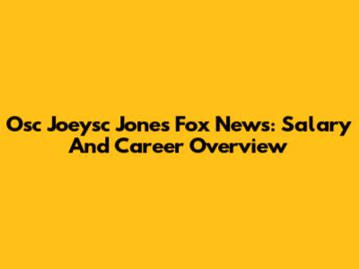 Osc Joeysc Jones Fox News: Salary And Career Overview