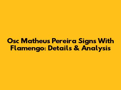 Osc Matheus Pereira Signs With Flamengo: Details & Analysis
